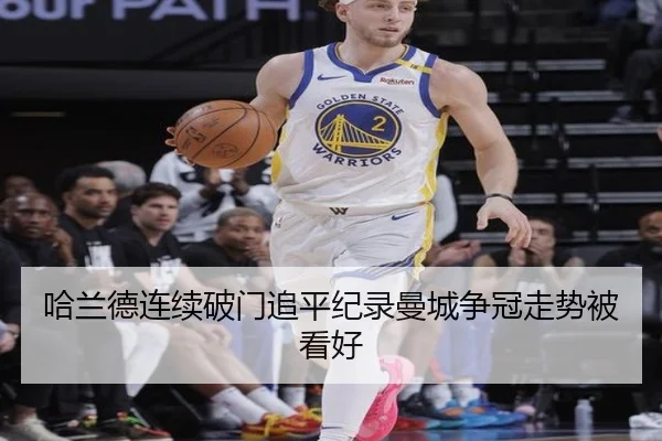 哈兰德连续破门追平纪录曼城争冠走势被看好